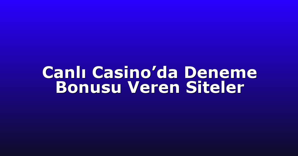 Canlı Casino’da Deneme Bonusu Veren Siteler