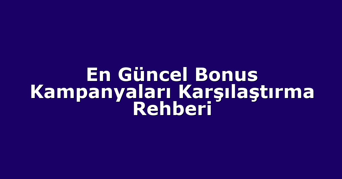 En Güncel Bonus Kampanyaları Karşılaştırma Rehberi