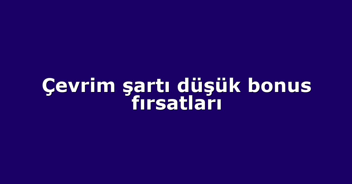 Çevrim şartı düşük bonus fırsatları