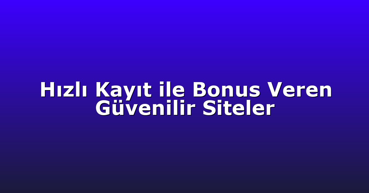 Hızlı Kayıt ile Bonus Veren Güvenilir Siteler