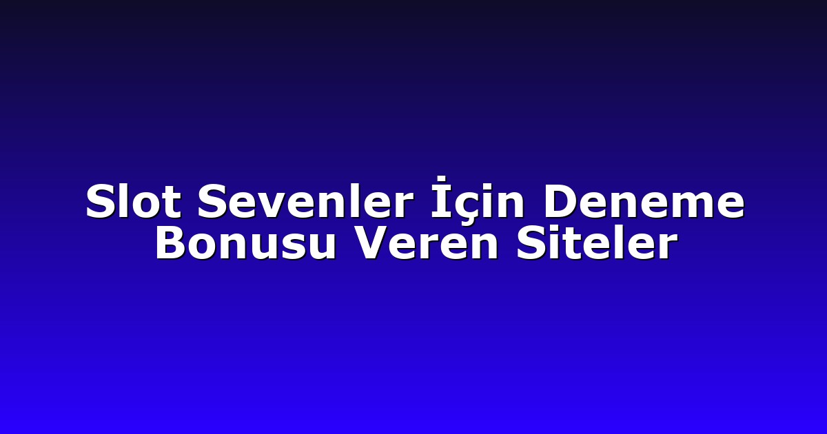 Slot Sevenler İçin Deneme Bonusu Veren Siteler
