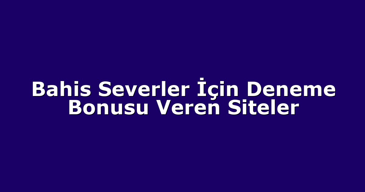 Bahis Severler İçin Deneme Bonusu Veren Siteler