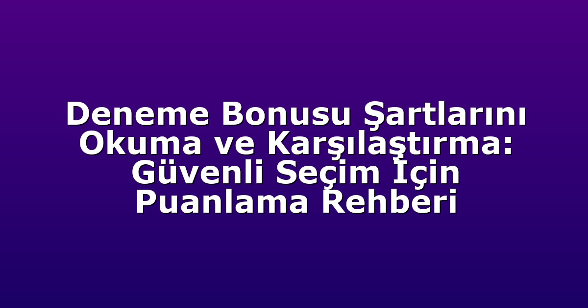 Deneme Bonusu Şartlarını Okuma ve Karşılaştırma: Güvenli Seçim İçin Puanlama Rehberi