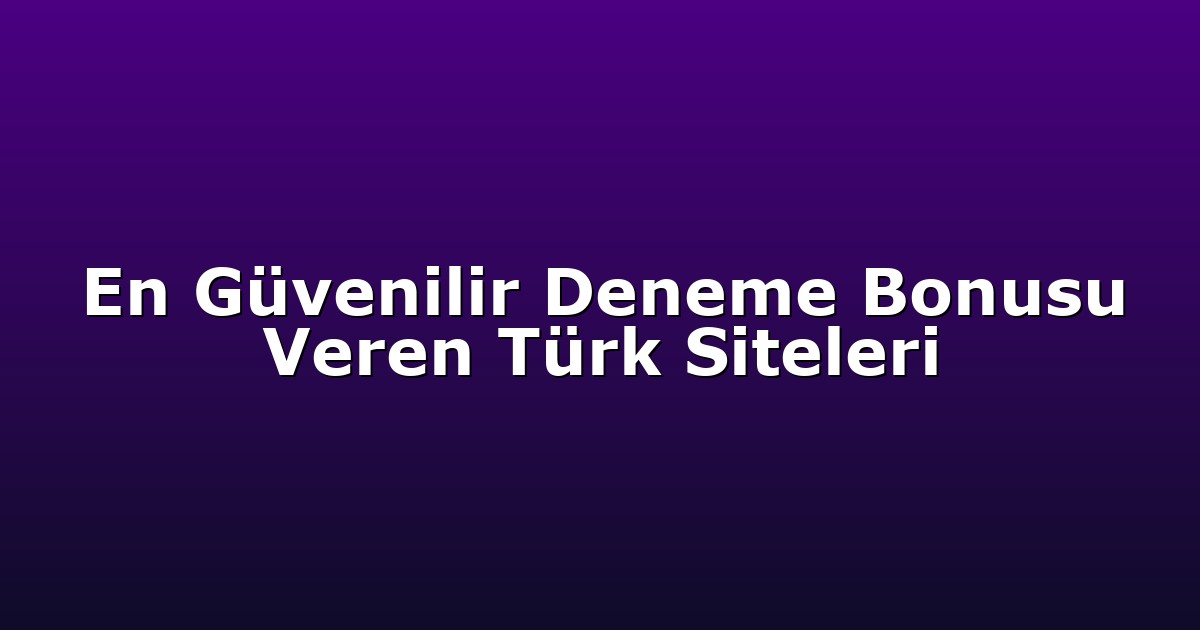 En Güvenilir Deneme Bonusu Veren Türk Siteleri