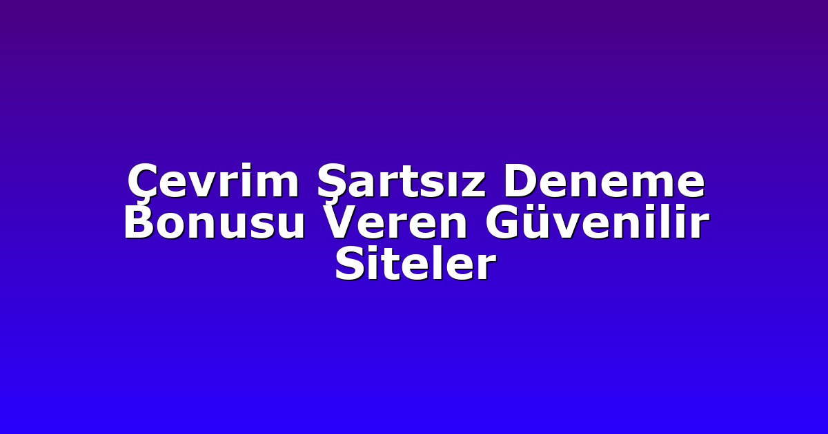 Çevrim Şartsız Deneme Bonusu Veren Güvenilir Siteler