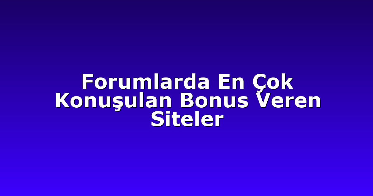 Forumlarda En Çok Konuşulan Bonus Veren Siteler