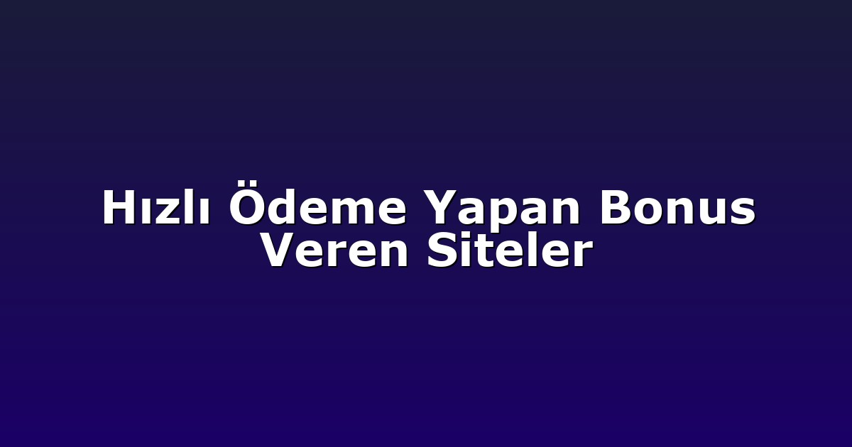 Hızlı Ödeme Yapan Bonus Veren Siteler