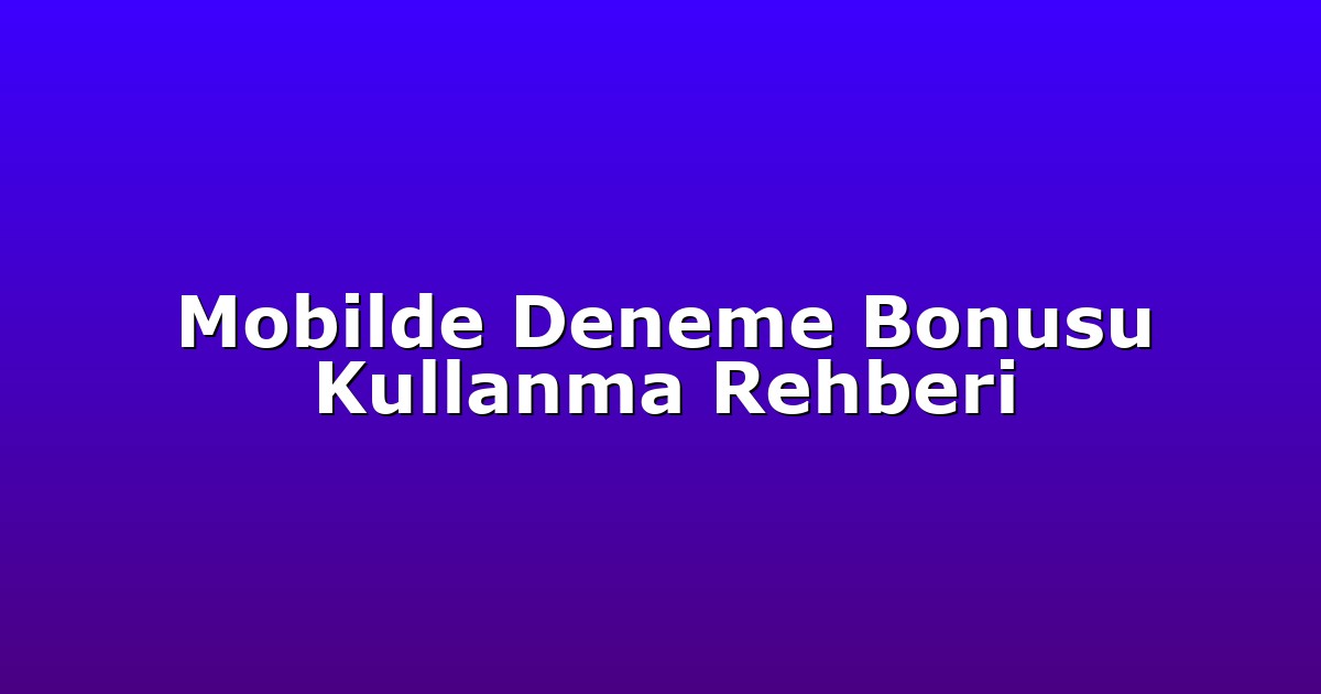 Mobilde Deneme Bonusu Kullanma Rehberi