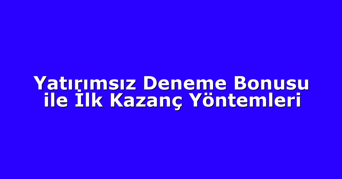 Yatırımsız Deneme Bonusu ile İlk Kazanç Yöntemleri
