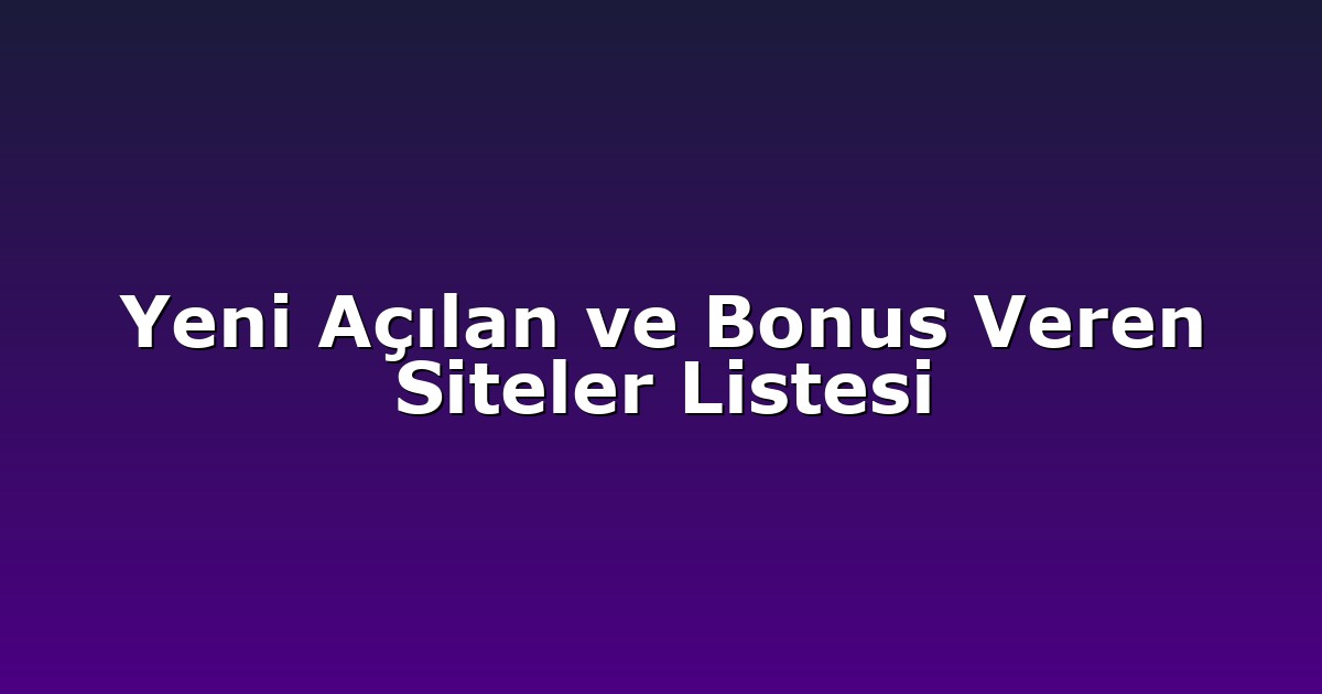 Yeni Açılan ve Bonus Veren Siteler Listesi