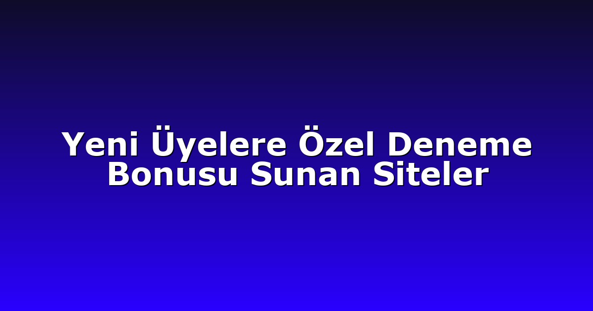 Yeni Üyelere Özel Deneme Bonusu Sunan Siteler