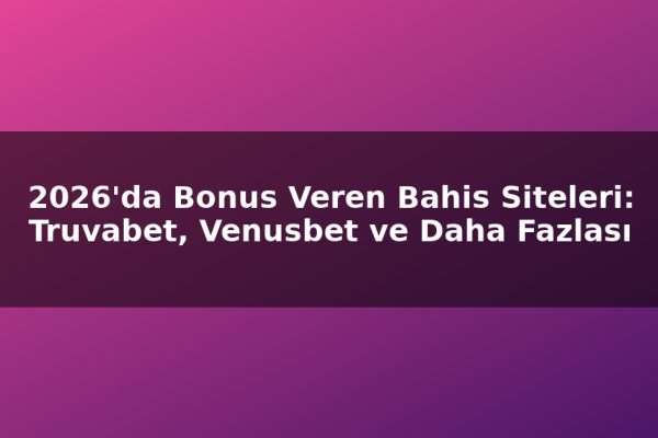 2026’da Bonus Veren Bahis Siteleri: Truvabet, Venusbet ve Daha Fazlası
