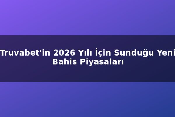 Truvabet’in 2026 Yılı İçin Sunduğu Yeni Bahis Piyasaları